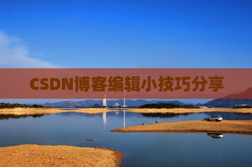 CSDN博客编辑小技巧分享